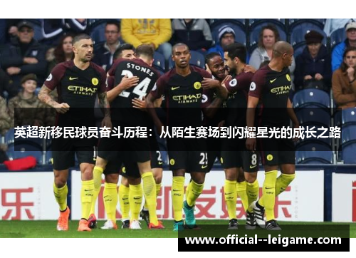 英超新移民球员奋斗历程:从陌生赛场到闪耀星光的成长之路 英超新移民球员奋斗历程:从陌生赛场到闪耀星光的成长之路