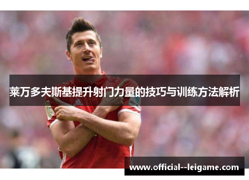 莱万多夫斯基提升射门力量的技巧与训练方法解析
