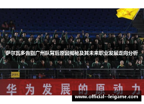 萨尔瓦多告别广州队背后原因揭秘及其未来职业发展走向分析