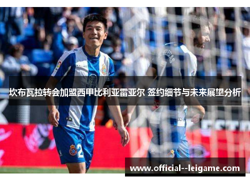 坎布瓦拉转会加盟西甲比利亚雷亚尔 签约细节与未来展望分析 坎布瓦拉转会加盟西甲比利亚雷亚尔 签约细节与未来展望分析