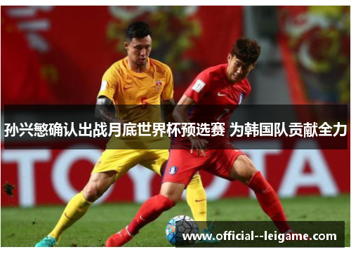 孙兴慜确认出战月底世界杯预选赛 为韩国队贡献全力 孙兴慜确认出战月底世界杯预选赛 为韩国队贡献全力