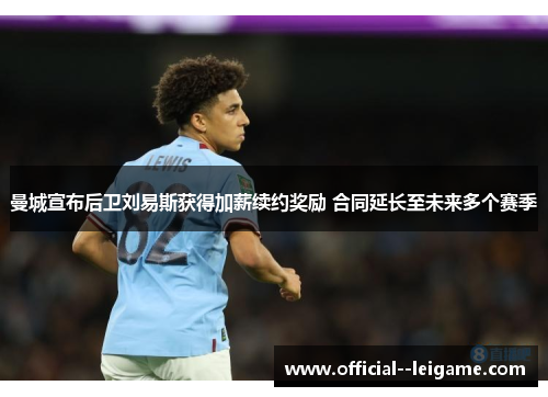 曼城宣布后卫刘易斯获得加薪续约奖励 合同延长至未来多个赛季 曼城宣布后卫刘易斯获得加薪续约奖励 合同延长至未来多个赛季