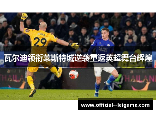 瓦尔迪领衔莱斯特城逆袭重返英超舞台辉煌