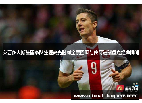 莱万多夫斯基国家队生涯高光时刻全景回顾与传奇进球盘点经典瞬间