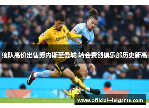 狼队高价出售努内斯至曼城 转会费创俱乐部历史新高 狼队高价出售努内斯至曼城 转会费创俱乐部历史新高