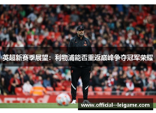 英超新赛季展望:利物浦能否重返巅峰争夺冠军荣耀 英超新赛季展望:利物浦能否重返巅峰争夺冠军荣耀