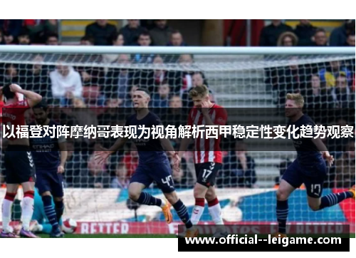 以福登对阵摩纳哥表现为视角解析西甲稳定性变化趋势观察 以福登对阵摩纳哥表现为视角解析西甲稳定性变化趋势观察