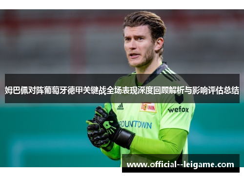 姆巴佩对阵葡萄牙德甲关键战全场表现深度回顾解析与影响评估总结 姆巴佩对阵葡萄牙德甲关键战全场表现深度回顾解析与影响评估总结