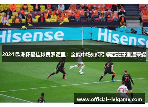 2024 欧洲杯最佳球员罗德里:全能中场如何引领西班牙重返荣耀 2024 欧洲杯最佳球员罗德里:全能中场如何引领西班牙重返荣耀