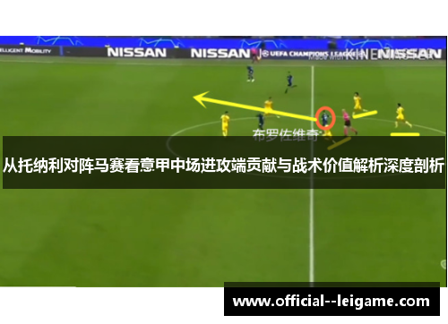 从托纳利对阵马赛看意甲中场进攻端贡献与战术价值解析深度剖析 从托纳利对阵马赛看意甲中场进攻端贡献与战术价值解析深度剖析