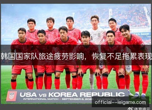 韩国国家队旅途疲劳影响，恢复不足拖累表现